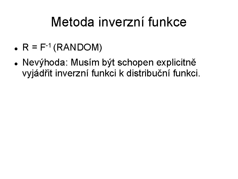 Metoda inverzní funkce R = F-1 (RANDOM) Nevýhoda: Musím být schopen explicitně vyjádřit inverzní