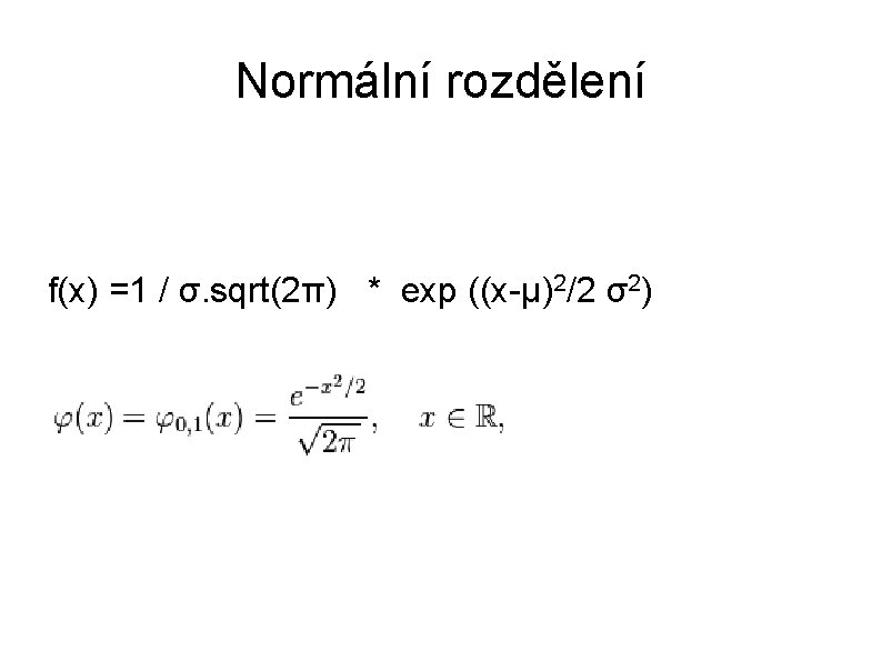 Normální rozdělení f(x) =1 / σ. sqrt(2π) * exp ((x-μ)2/2 σ2) 