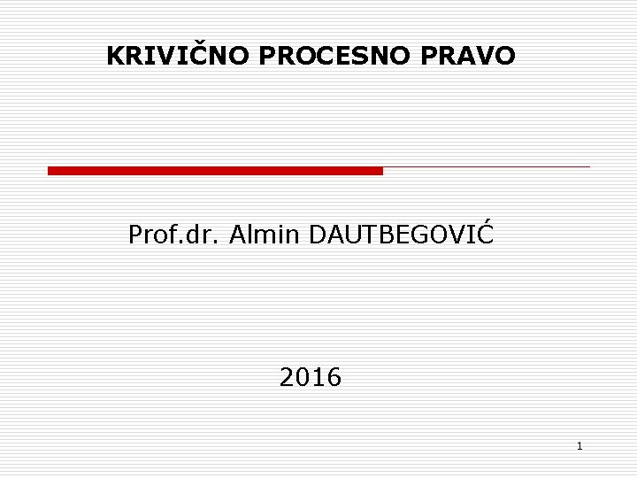 KRIVIČNO PROCESNO PRAVO Prof. dr. Almin DAUTBEGOVIĆ 2016 1 
