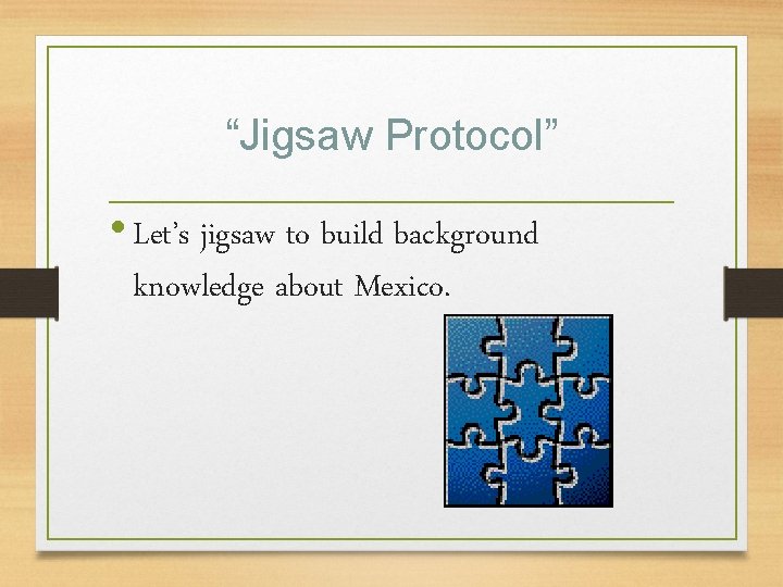 “Jigsaw Protocol” • Let’s jigsaw to build background knowledge about Mexico. 