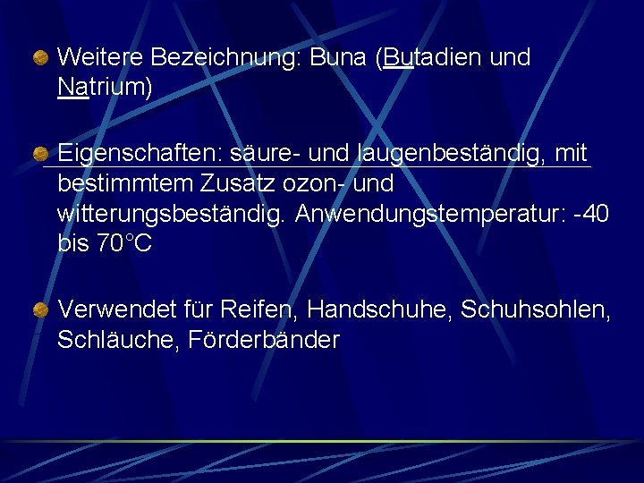 Weitere Bezeichnung: Buna (Butadien und Natrium) Eigenschaften: säure- und laugenbeständig, mit bestimmtem Zusatz ozon- Weitere Bezeichnung: Buna (Butadien und Natrium) Eigenschaften: säure- und laugenbeständig, mit bestimmtem Zusatz ozon-