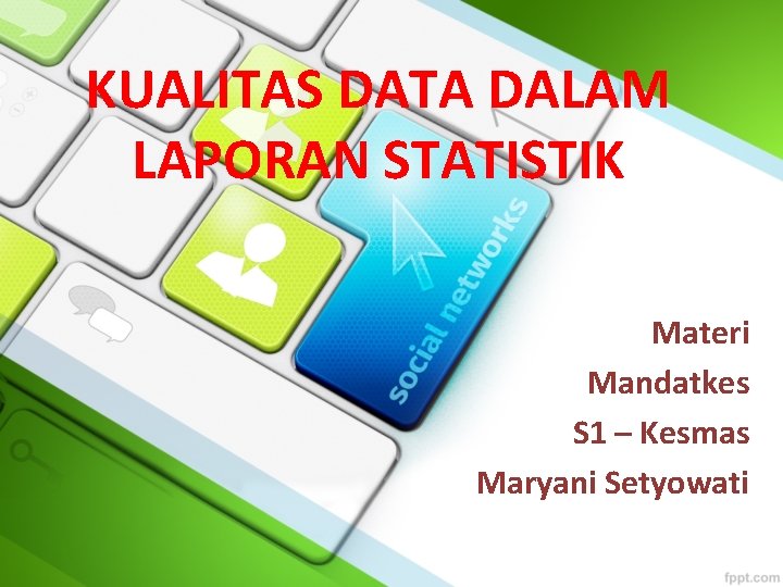 KUALITAS DATA DALAM LAPORAN STATISTIK Materi Mandatkes S 1 – Kesmas Maryani Setyowati 