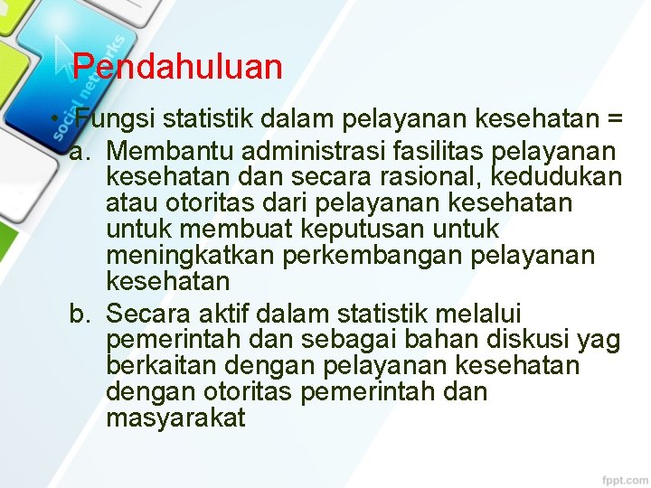 Pendahuluan • Fungsi statistik dalam pelayanan kesehatan = a. Membantu administrasi fasilitas pelayanan kesehatan