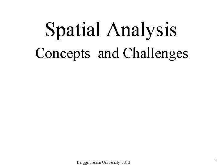 Spatial Analysis Concepts and Challenges Briggs Henan University 2012 1 