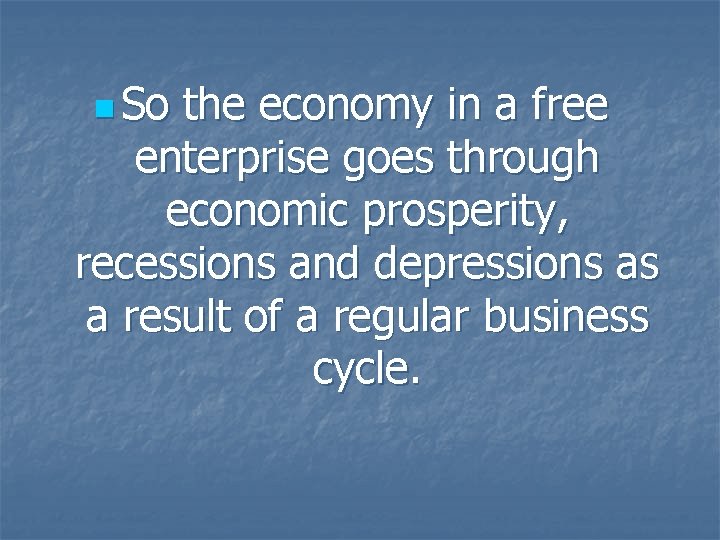 n So the economy in a free enterprise goes through economic prosperity, recessions and