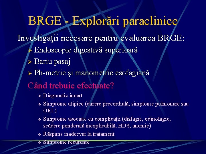 BRGE - Explorări paraclinice Investigaţii necesare pentru evaluarea BRGE: Endoscopie digestivă superioară Ø Bariu