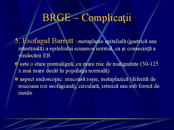 BRGE – Complicaţii 5. Esofagul Barrett –metaplazie epitelială (gastrică sau intestinală) a epiteliului scuamos