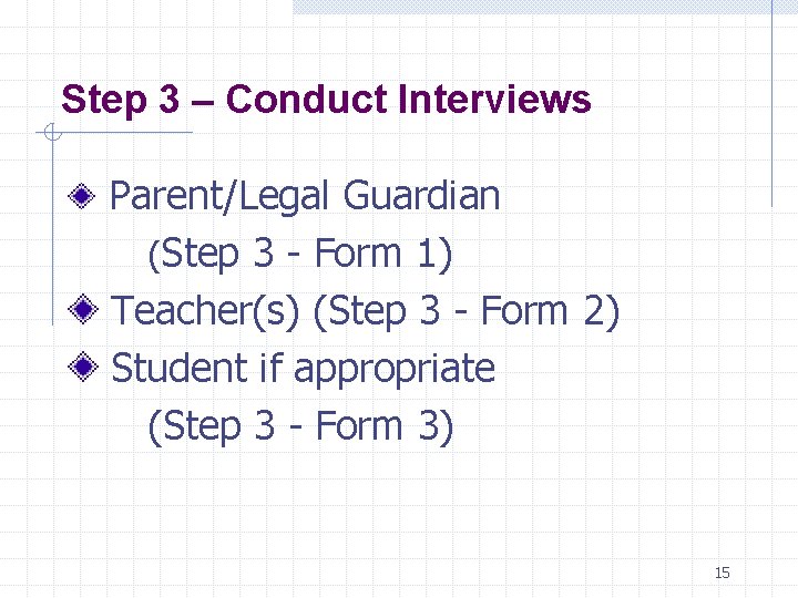 Step 3 – Conduct Interviews Parent/Legal Guardian (Step 3 - Form 1) Teacher(s) (Step