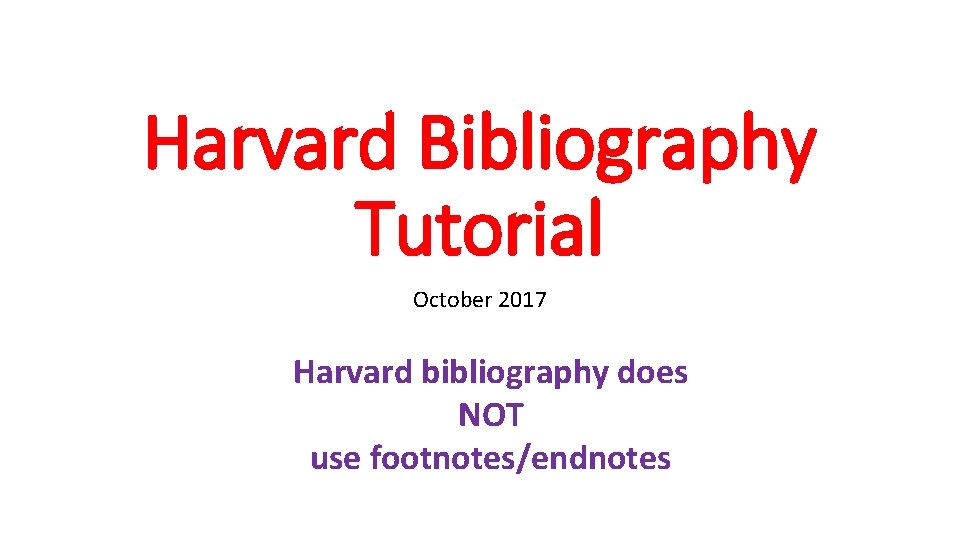 Harvard Bibliography Tutorial October 2017 Harvard bibliography does NOT use footnotes/endnotes 