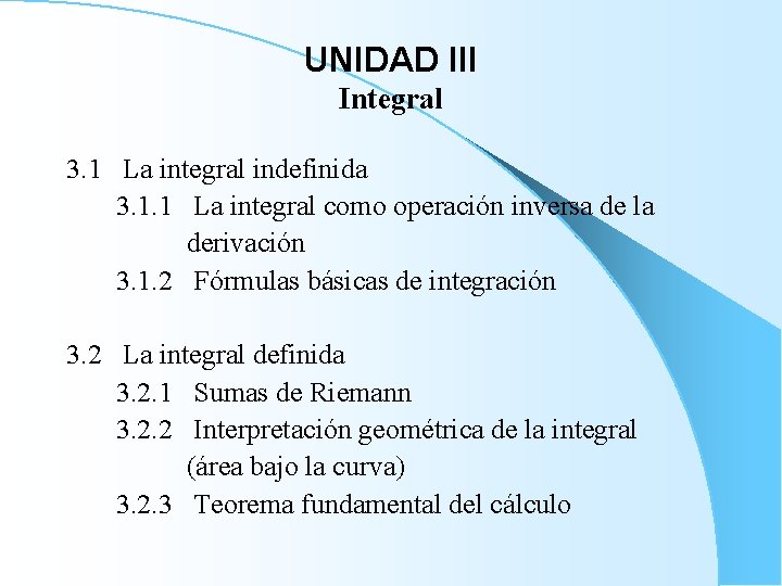 UNIDAD III Integral 3. 1 La integral indefinida 3. 1. 1 La integral como