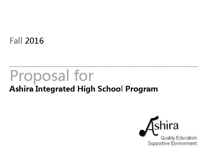 Fall 2016 ______________________________ Proposal for Ashira Integrated High School Program Quality Education. Supportive Environment. Fall 2016 ______________________________ Proposal for Ashira Integrated High School Program Quality Education. Supportive Environment.