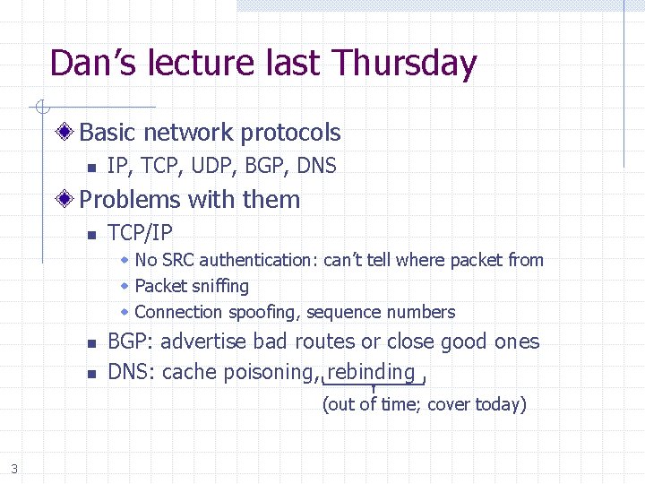 Dan’s lecture last Thursday Basic network protocols n IP, TCP, UDP, BGP, DNS Problems