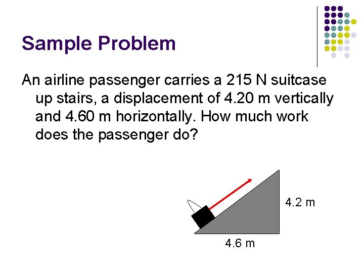 Sample Problem An airline passenger carries a 215 N suitcase up stairs, a displacement