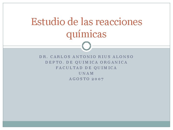 Estudio de las reacciones químicas DR. CARLOS ANTONIO RIUS ALONSO DEPTO. DE QUIMICA ORGANICA