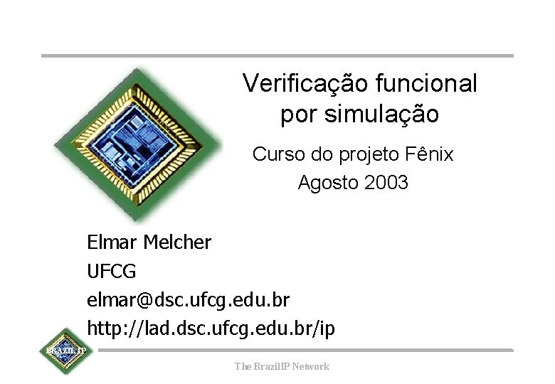 Verificação funcional por simulação Curso do projeto Fênix Agosto 2003 Elmar Melcher UFCG elmar@dsc.