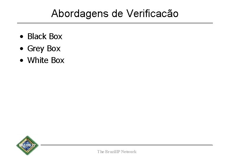 Abordagens de Verificacão • Black Box • Grey Box • White Box BRAZIL IP