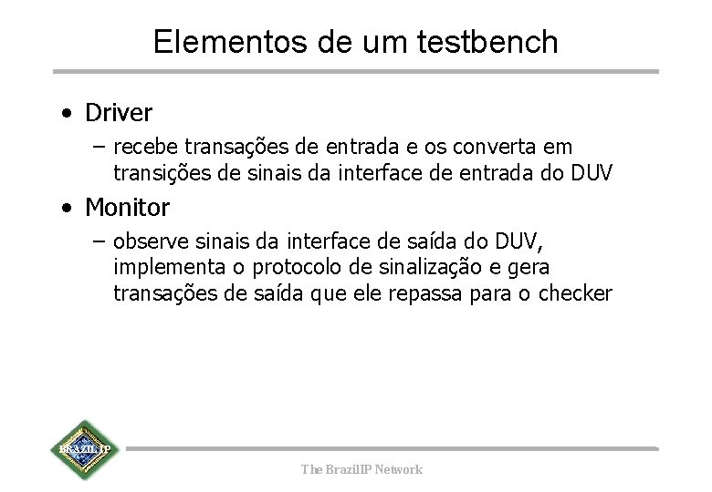 Elementos de um testbench • Driver – recebe transações de entrada e os converta