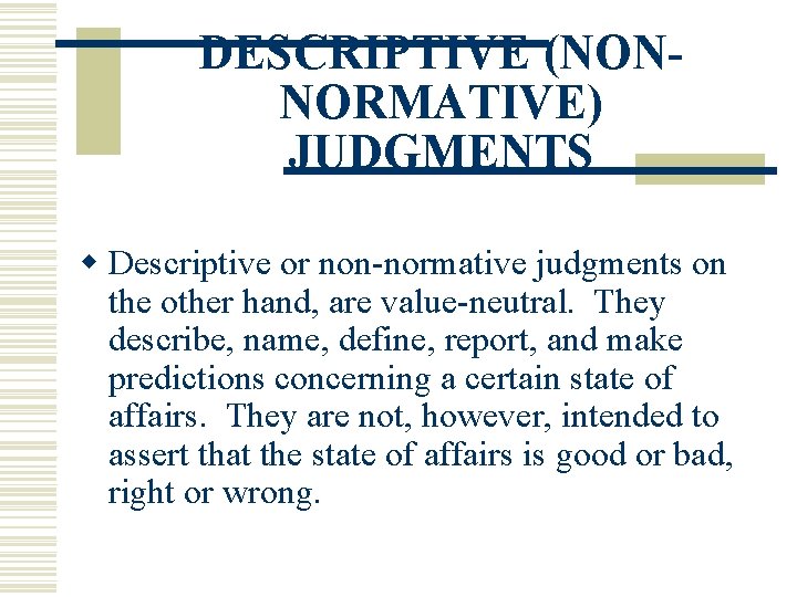 DESCRIPTIVE (NONNORMATIVE) JUDGMENTS w Descriptive or non-normative judgments on the other hand, are value-neutral.