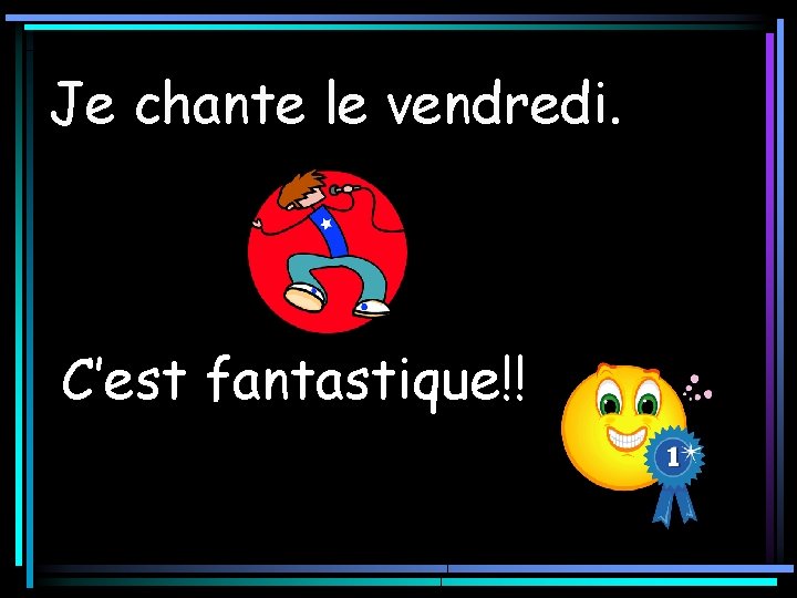 Je chante le vendredi. C’est fantastique!! 