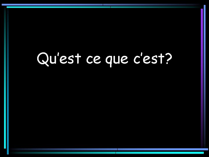 Qu’est ce que c’est? 