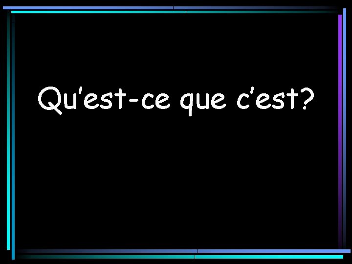 Qu’est-ce que c’est? 