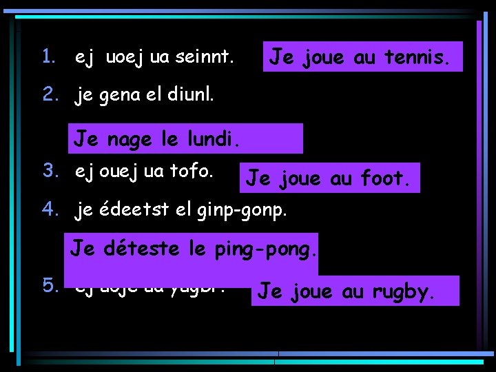 1. ej uoej ua seinnt. Je joue au tennis. 2. je gena el diunl.