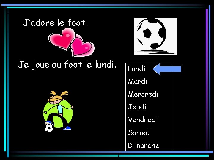 J’adore le foot. Je joue au foot le lundi. Lundi Mardi Mercredi Jeudi Vendredi