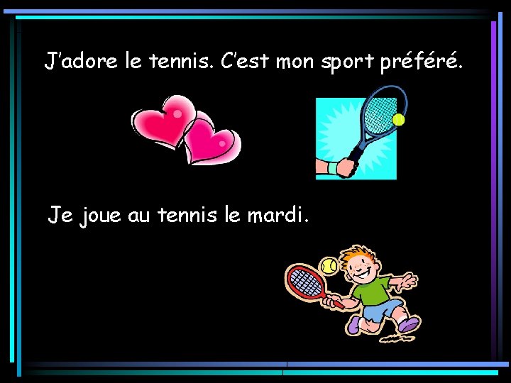 J’adore le tennis. C’est mon sport préféré. Je joue au tennis le mardi. 