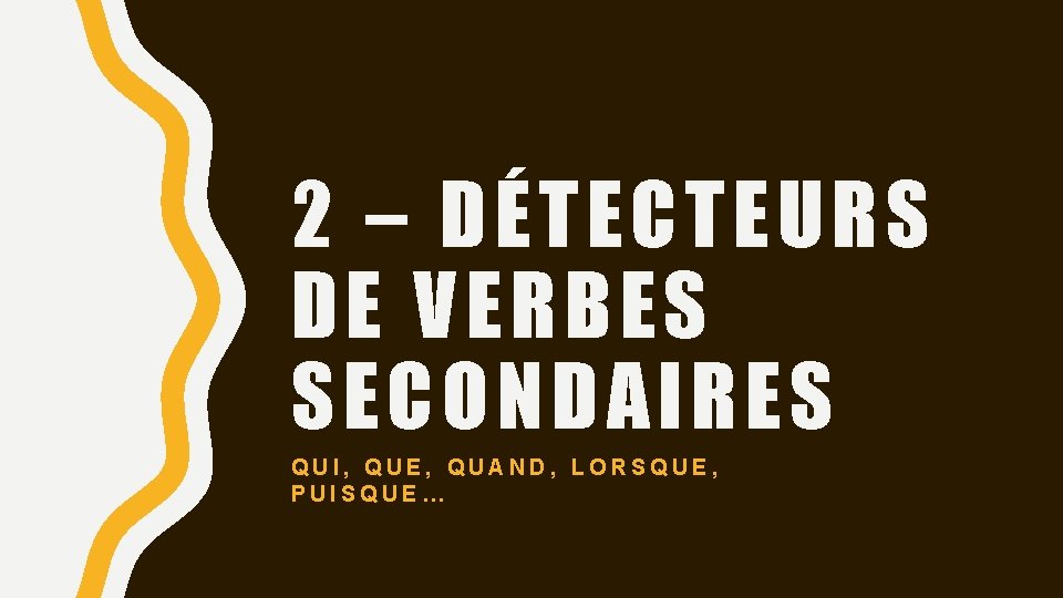 2 – DÉTECTEURS DE VERBES SECONDAIRES QUI, QUE, QUAND, LORSQUE, PUISQUE… 