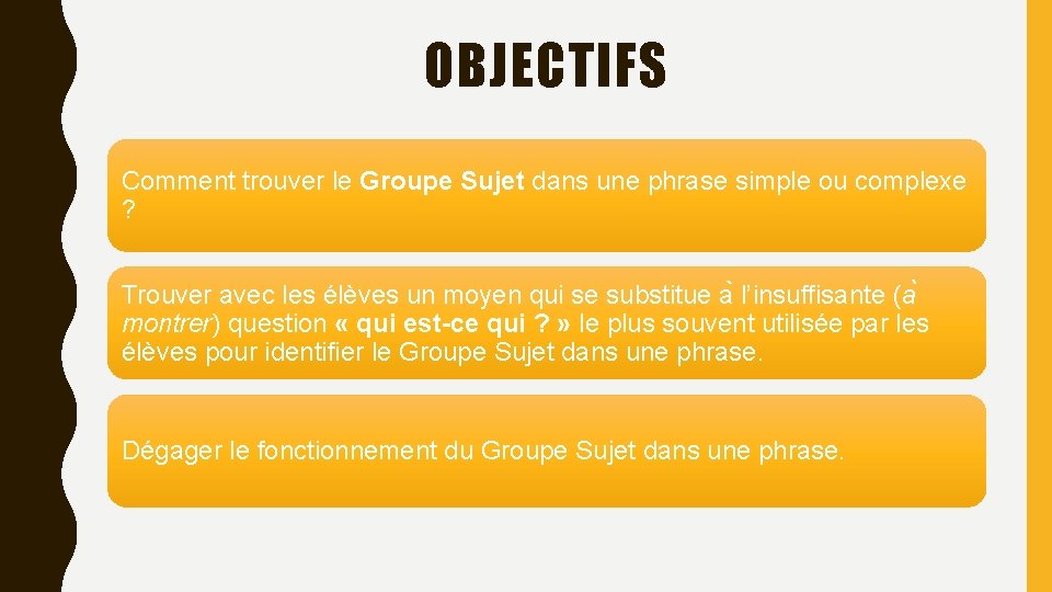 OBJECTIFS Comment trouver le Groupe Sujet dans une phrase simple ou complexe ? Trouver