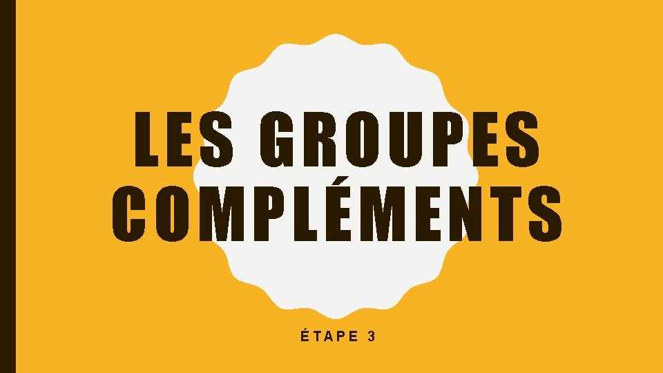 LES GROUPES COMPLÉMENTS ÉTAPE 3 