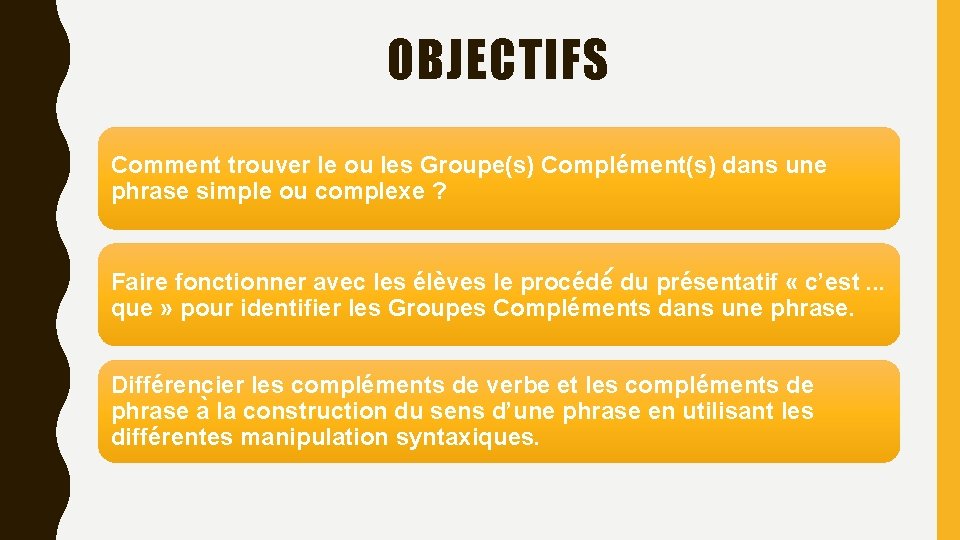 OBJECTIFS Comment trouver le ou les Groupe(s) Complément(s) dans une phrase simple ou complexe