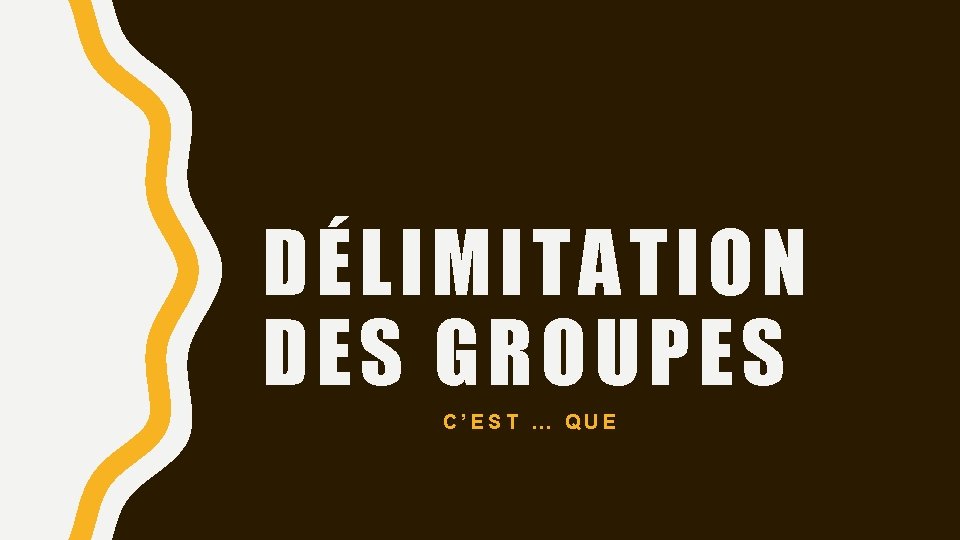 DÉLIMITATION DES GROUPES C’EST … QUE 
