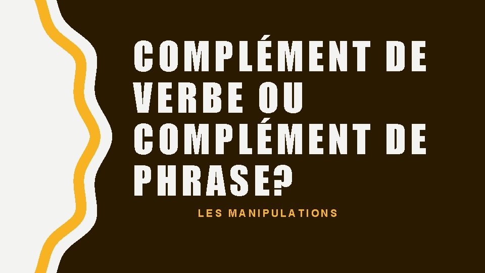 COMPLÉMENT DE VERBE OU COMPLÉMENT DE PHRASE? LES MANIPULATIONS 