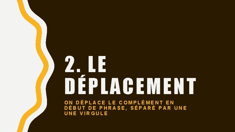 2. LE DÉPLACEMENT ON DÉPLACE LE COMPLÉMENT EN DÉBUT DE PHRASE, SÉPARÉ PAR UNE
