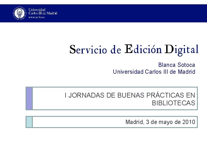 Blanca Sotoca Universidad Carlos III de Madrid I JORNADAS DE BUENAS PRÁCTICAS EN BIBLIOTECAS