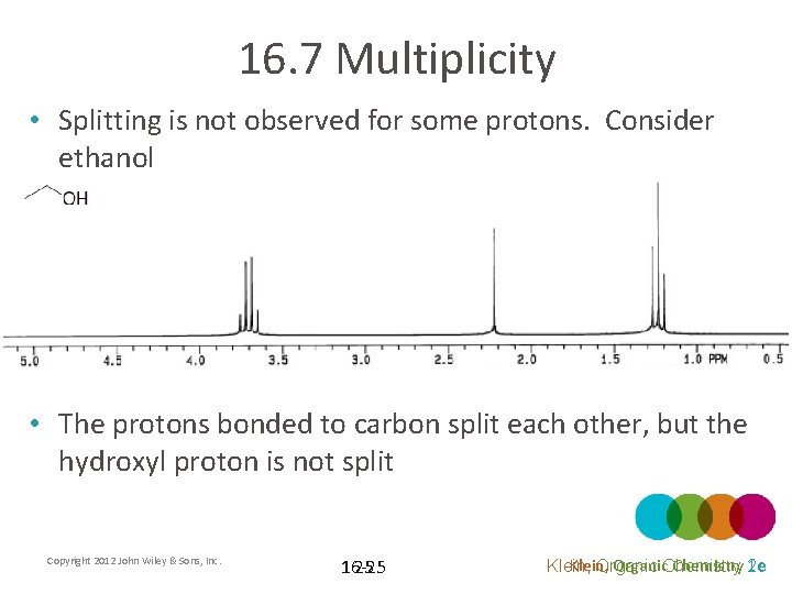 16. 7 Multiplicity • Splitting is not observed for some protons. Consider ethanol •