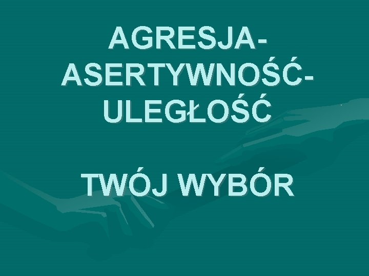 AGRESJAASERTYWNOŚĆULEGŁOŚĆ TWÓJ WYBÓR 