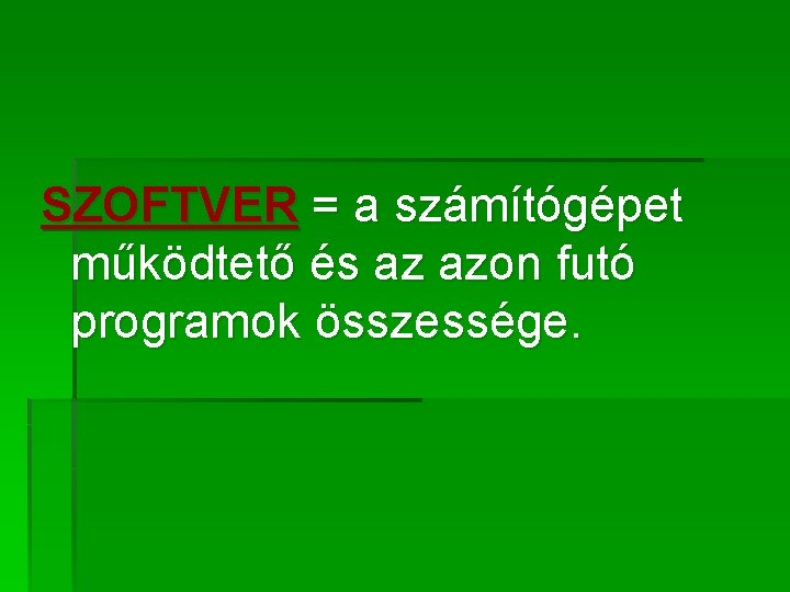 SZOFTVER = a számítógépet működtető és az azon futó programok összessége. 