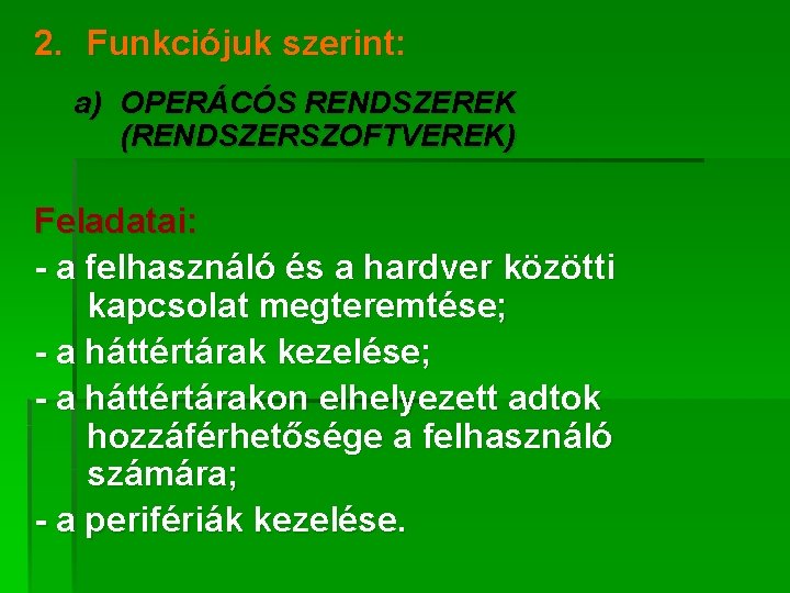 2. Funkciójuk szerint: a) OPERÁCÓS RENDSZEREK (RENDSZERSZOFTVEREK) Feladatai: - a felhasználó és a hardver