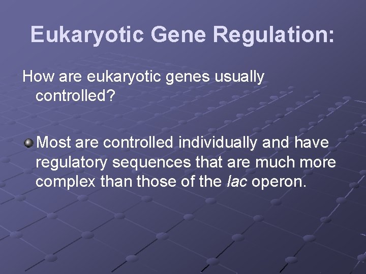 Eukaryotic Gene Regulation: How are eukaryotic genes usually controlled? Most are controlled individually and