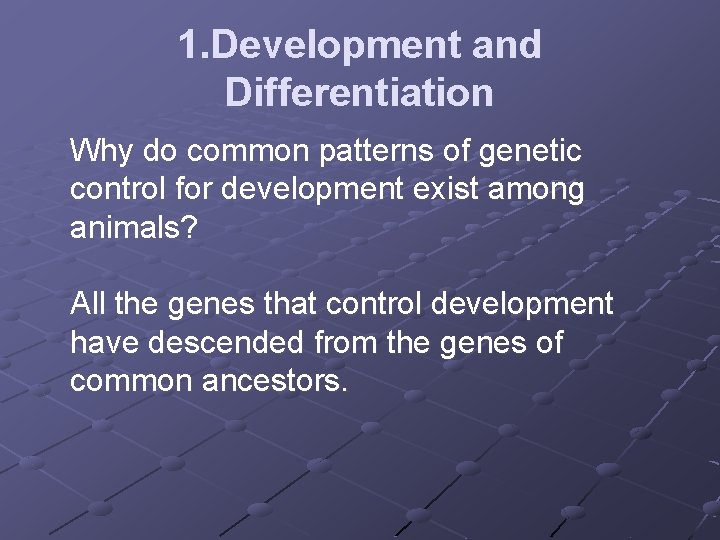 1. Development and Differentiation Why do common patterns of genetic control for development exist