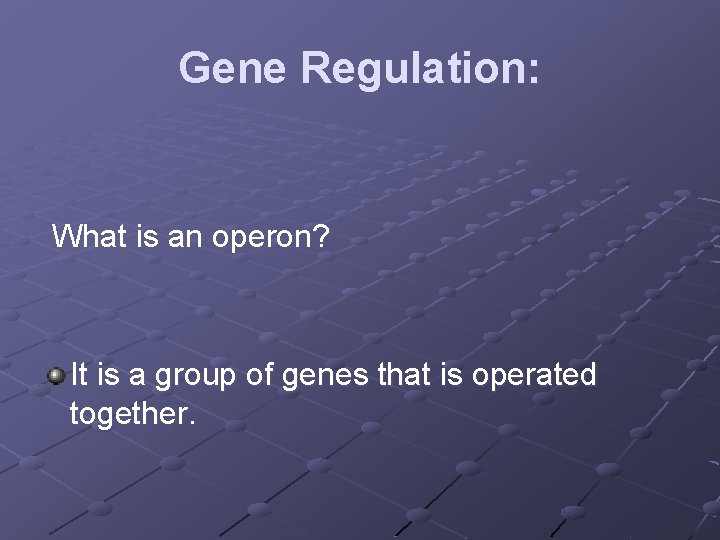 Gene Regulation: What is an operon? It is a group of genes that is