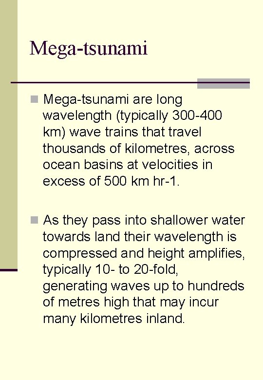 Mega-tsunami n Mega-tsunami are long wavelength (typically 300 -400 km) wave trains that travel