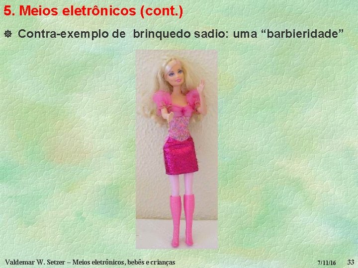 5. Meios eletrônicos (cont. ) ] Contra-exemplo de brinquedo sadio: uma “barbieridade” Valdemar W.