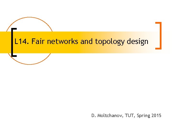 L 14. Fair networks and topology design D. Moltchanov, TUT, Spring 2015 
