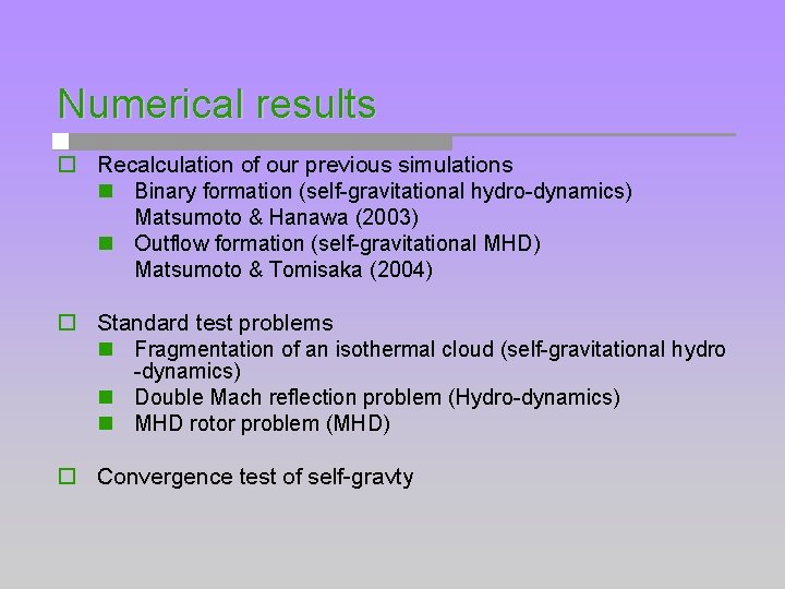 Numerical results o Recalculation of our previous simulations n Binary formation (self-gravitational hydro-dynamics) Matsumoto