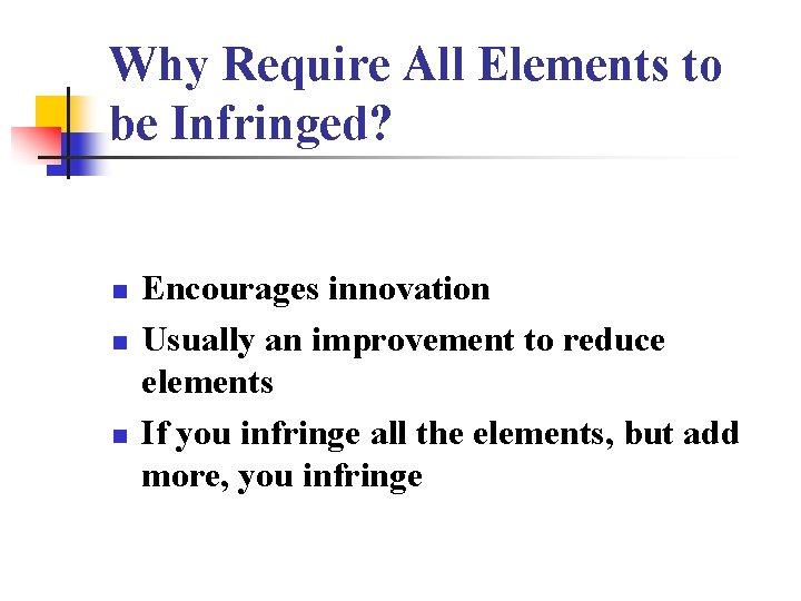 Why Require All Elements to be Infringed? n n n Encourages innovation Usually an