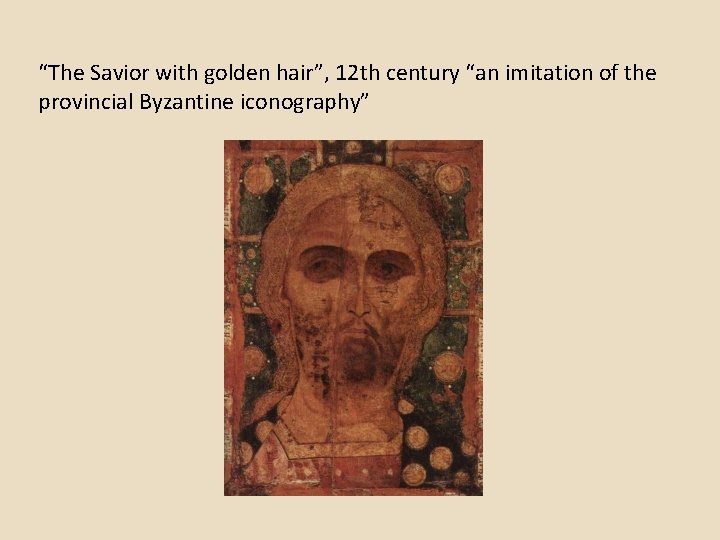 “The Savior with golden hair”, 12 th century “an imitation of the provincial Byzantine “The Savior with golden hair”, 12 th century “an imitation of the provincial Byzantine