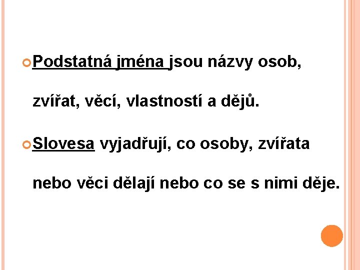  Podstatná jména jsou názvy osob, zvířat, věcí, vlastností a dějů. Slovesa vyjadřují, co